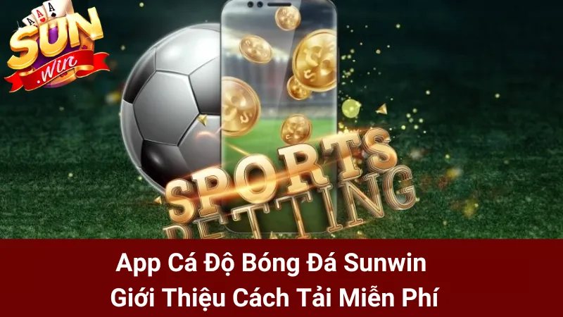 App Cá Độ Bóng Đá Sunwin - Giới Thiệu Cách Tải Miễn Phí