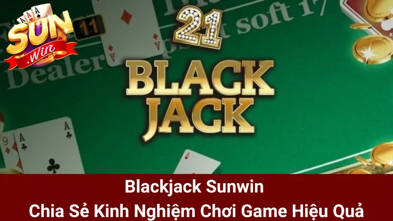 Blackjack Sunwin - Chia Sẻ Kinh Nghiệm Chơi Game Hiệu Quả