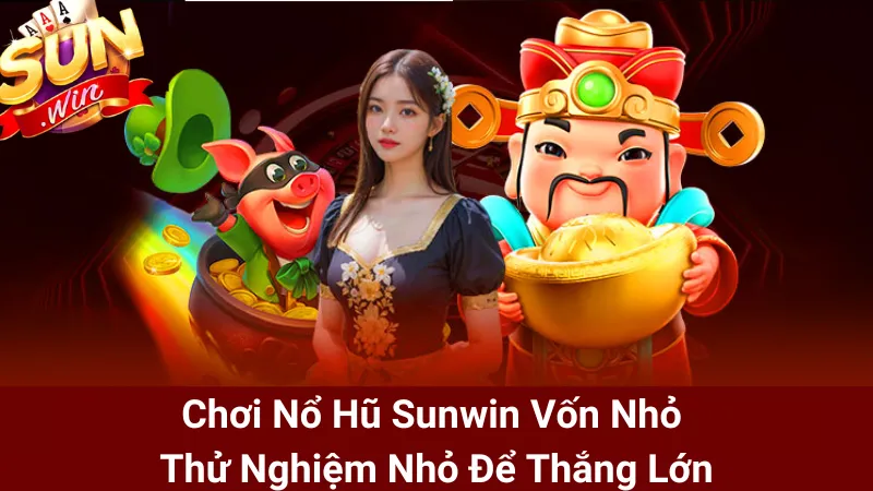 Chơi Nổ Hũ Sunwin Vốn Nhỏ - Thử Nghiệm Nhỏ Để Thắng Lớn