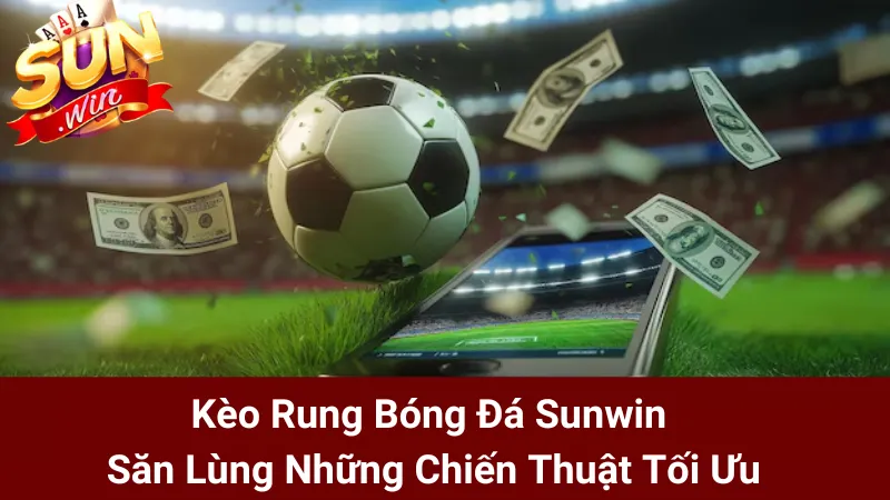 Kèo Rung Bóng Đá Sunwin - Săn Lùng Những Chiến Thuật Tối Ưu