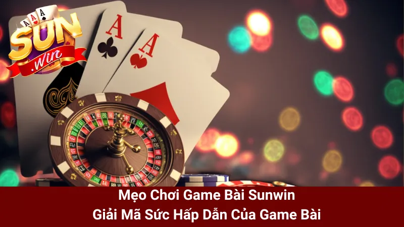 Mẹo Chơi Game Bài Sunwin- Giải Mã Sức Hấp Dẫn Của Game Bài