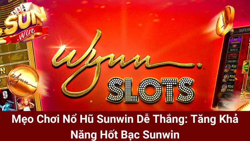 Mẹo Chơi Nổ Hũ Sunwin Dễ Thắng: Tăng Khả Năng Hốt Bạc Sunwin