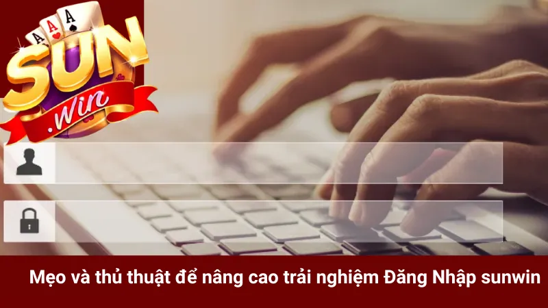 Mẹo và thủ thuật để nâng cao trải nghiệm Đăng Nhập sunwin