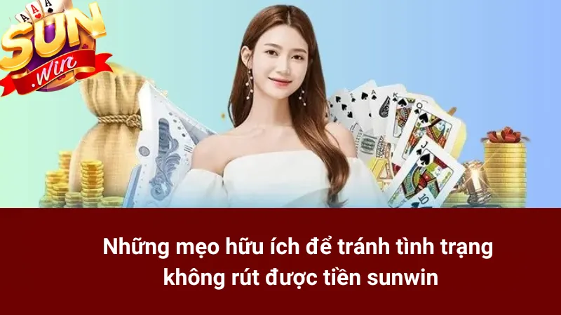 Những mẹo hữu ích để tránh tình trạng không rút được tiền sunwin