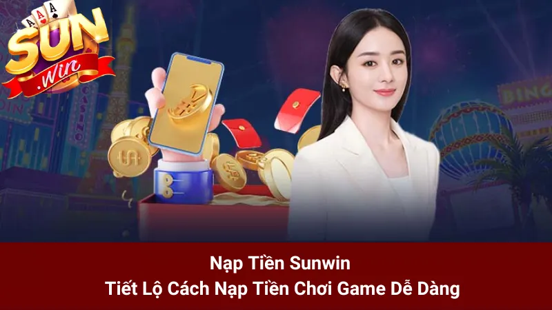 Nạp Tiền Sunwin - Tiết Lộ Cách Nạp Tiền Chơi Game Dễ Dàng