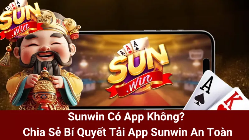 Sunwin Có App Không? Chia Sẻ Bí Quyết Tải App Sunwin An Toàn