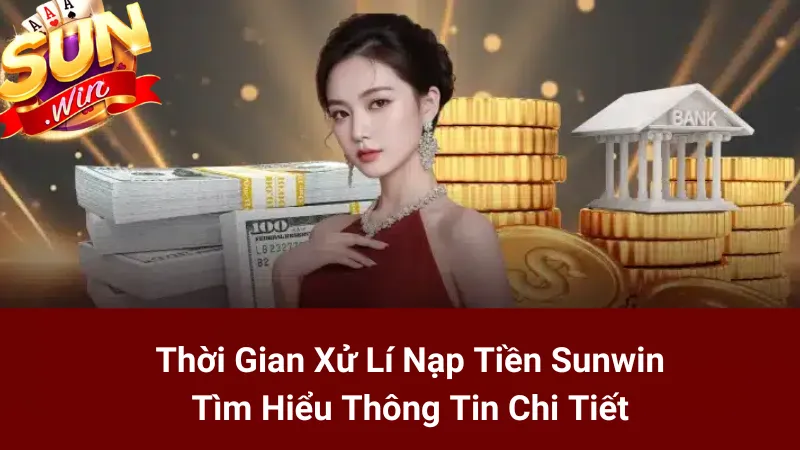 Thời Gian Xử Lí Nạp Tiền Sunwin: Tìm Hiểu Thông Tin Chi Tiết