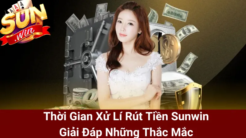 Thời Gian Xử Lí Rút Tiền Sunwin - Giải Đáp Những Thắc Mắc