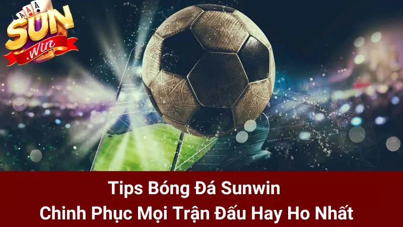 Tips Bóng Đá Sunwin - Chinh Phục Mọi Trận Đấu Hay Ho Nhất