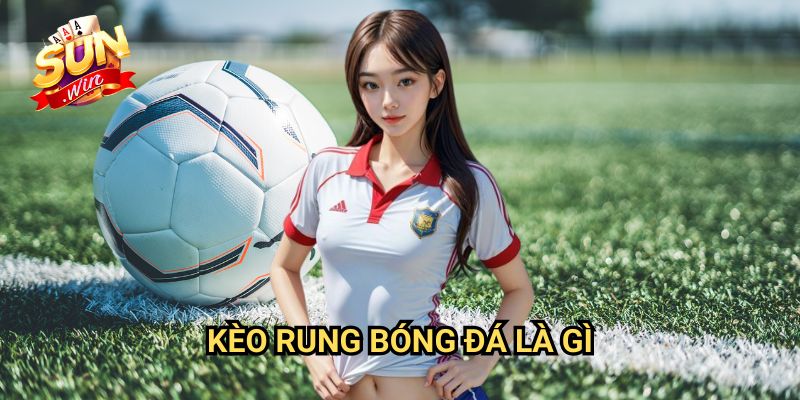 Kèo rung bóng đá là gì Sunwin: Giải Mã Phương Thức Cược Hấp Dẫn
